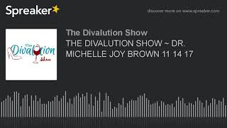 THE DIVALUTION SHOW ~ DR. MICHELLE JOY BROWN 11 14 17 (part 3 of 3) THE DIVALUTION SHOW ~ DR. MICHELLE JOY BROWN 11 14 17 (part 3 of 3)