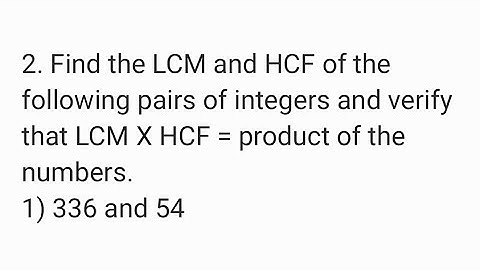 Find the LCM and HCF of the following pairs of integers and verify that LCM X HCF=product.336 and 54
