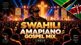 SWAHILI AMAPIANO GOSPEL MIX | 1 HOUR OF MIGHTY WORSHIP