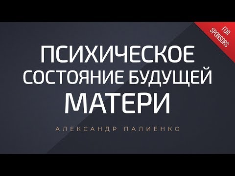Психическое состояние будущей матери. Александр Палиенко. - Психическое состояние будущей матери. Александр Палиенко.