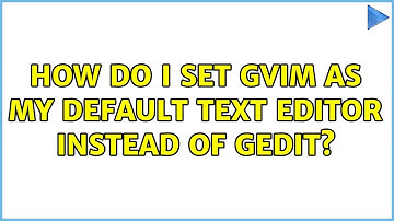 Ubuntu: How do I set gvim as my default text editor instead of gedit? (2 Solutions!!)