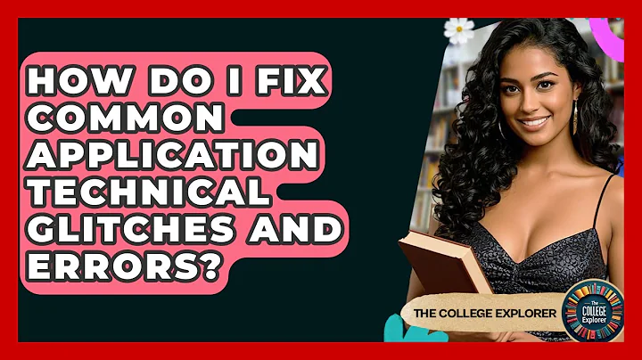 How Do I Fix Common Application Technical Glitches And Errors? - The College Explorer