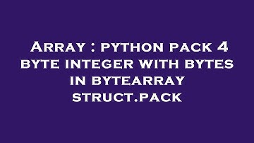 Array : python pack 4 byte integer with bytes in bytearray struct.pack