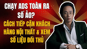 Chạy Ads Toàn Ra Số Ảo? Cách Tiếp Cận Khách Hàng Nội Thất & Xem số Liệu Đối Thủ | Chu Minh Hạnh