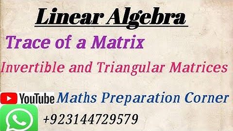 Trace of A Matrix. Triangular and Invertible matrix in Linear Algebra