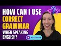 How can i use grammar correctly when speaking english