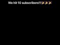 We hit 10 subscribers!!