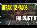 ИГРАЮ DUST 2 - 12 ЧАСОВ