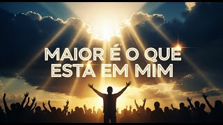 Maior É O Que Está Em Mim Louvor Poderoso E Inspirador De Esperança