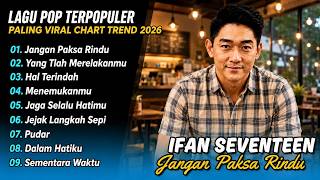 Ifan Seventeen - JANGAN PAKSA RINDU - HAL TERINDAH - YANG TLAH MERELAKANMU| LAGU POP TERPOPULER 2026
