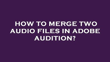 How to merge two audio files in adobe audition?