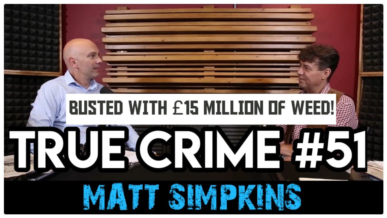 Busted With £15 Million Of Weed: Matt Simpkins | True Crime Podcast 51