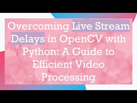 Overcoming Live Stream Delays in OpenCV with Python: A Guide to Efficient Video Processing