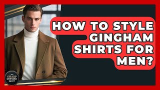 How To Style Gingham Shirts For Men? - The Sharp Dressed Gent