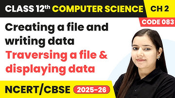 Creating a file and writing data, Traversing a file and displaying data | Class 12 Compute Science