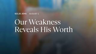 Our Weakness Reveals His Worth – Solid Joys Daily Devotional, August 1