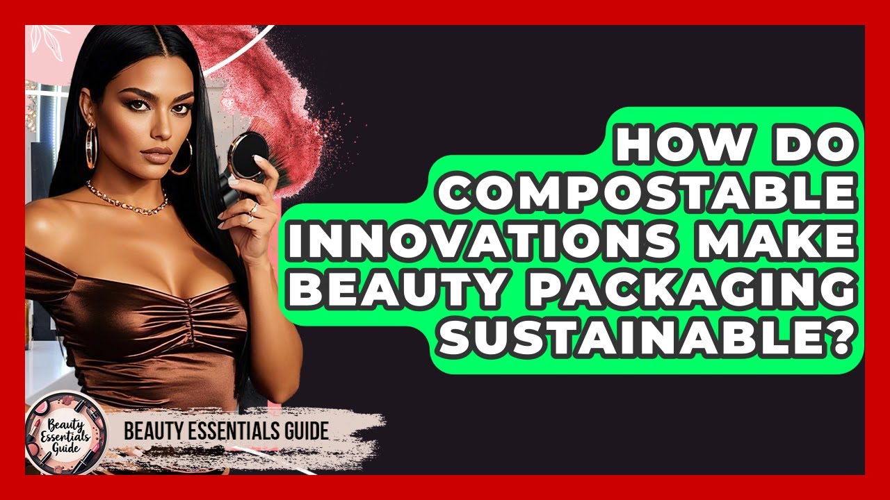 How Do Compostable Innovations Make Beauty Packaging Sustainable? - Beauty Essentials Guide