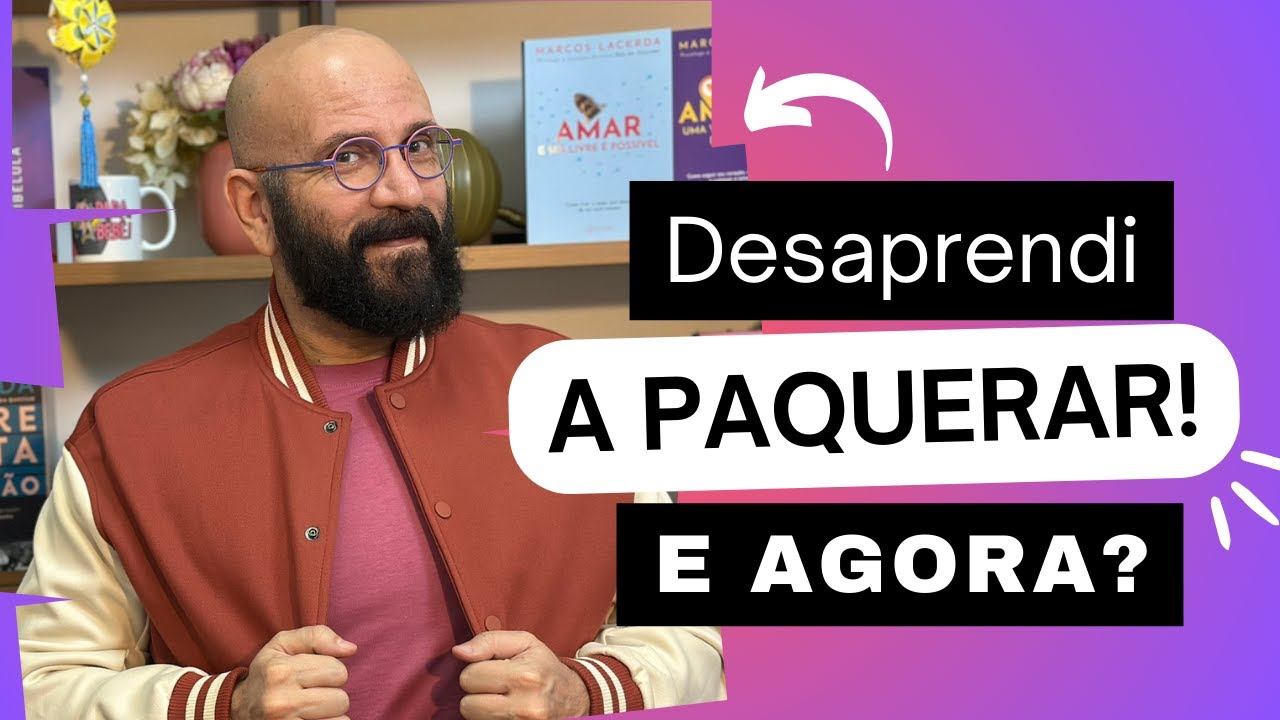 DESAPRENDI A PAQUERAR. E AGORA? | Marcos Lacerda, psicólogo