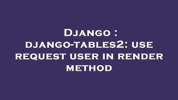 Django : django-tables2: use request user in render method