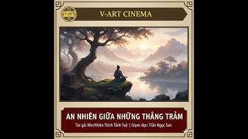 AN NHIÊN GIỮA NHỮNG THĂNG TRẦM - NHƯ NHIÊN THÍCH TÁNH TUỆ - GIỌNG ĐỌC: TRẦN NGỌC SAN - CÓ VIDEO ĐỘNG