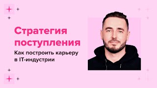 Стратегия поступления: как построить карьеру в IT-индустрии