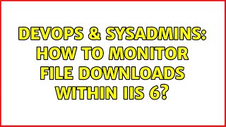 DevOps & SysAdmins: How to monitor file downloads within IIS 6?