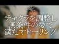 【チャクラ】を調整して【無条件の愛】で満たす【ヒーリング】