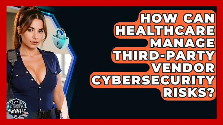 How Can Healthcare Manage Third-party Vendor Cybersecurity Risks? - SecurityFirstCorp.com