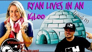 Woodshop 101 #135 : Ryan Lives in an Igloo