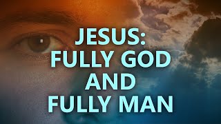 Jesus: fully God and fully man