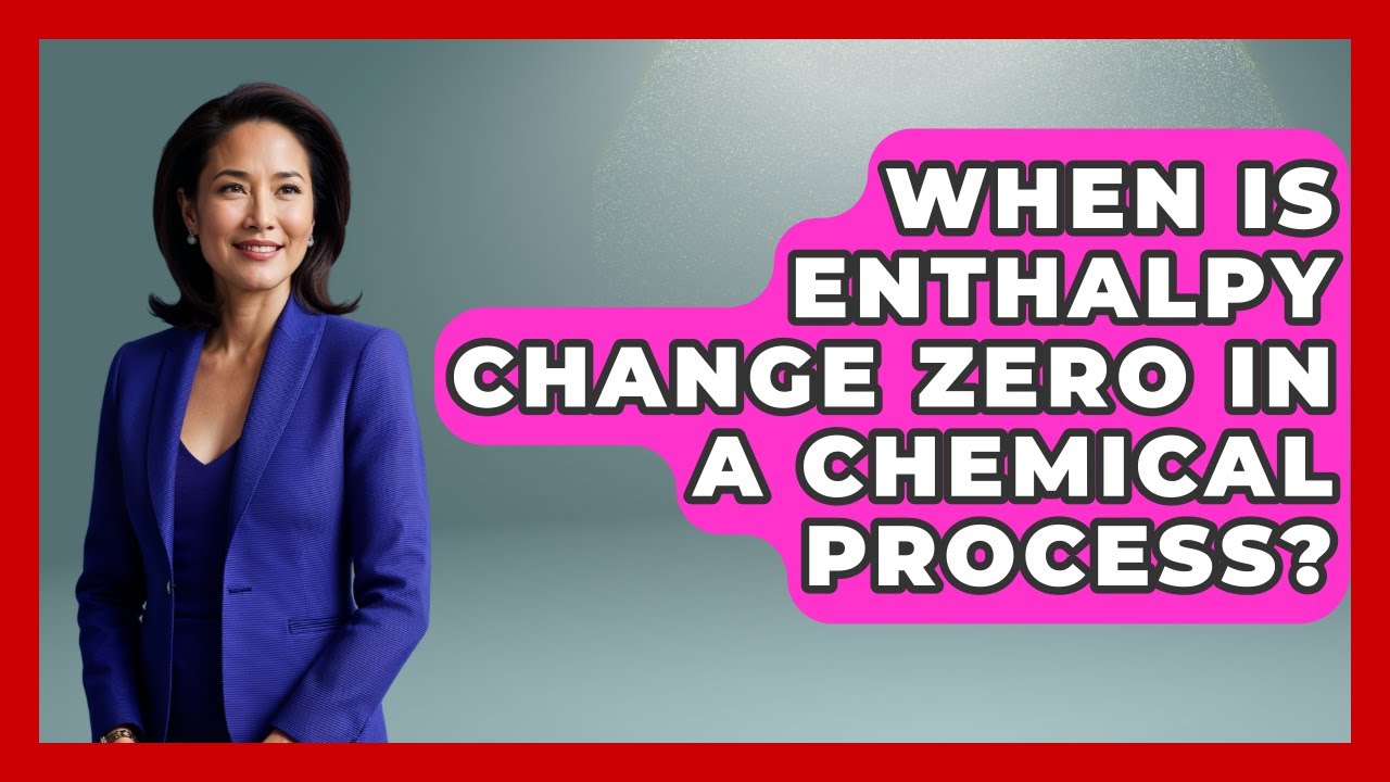 When Is Enthalpy Change Zero in a Chemical Process? - Thermodynamics For Everyone