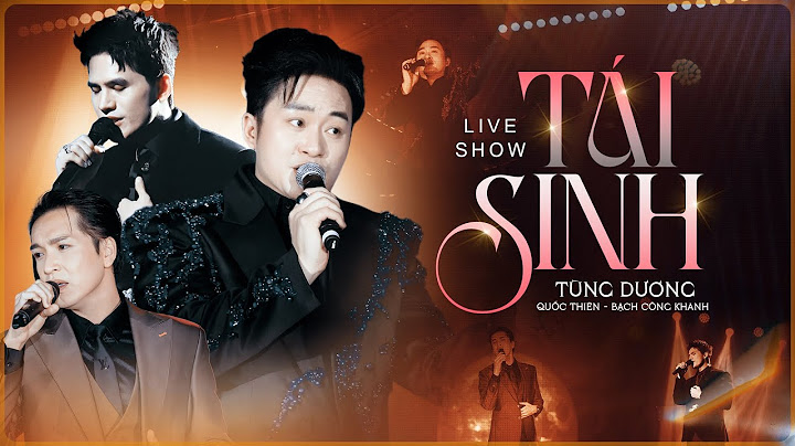 Live Show TÁI SINH - TÙNG DƯƠNG & BẠCH CÔNG KHANH & QUỐC THIÊN Khiến Fans Say Đắm Với Loạt Top Hit