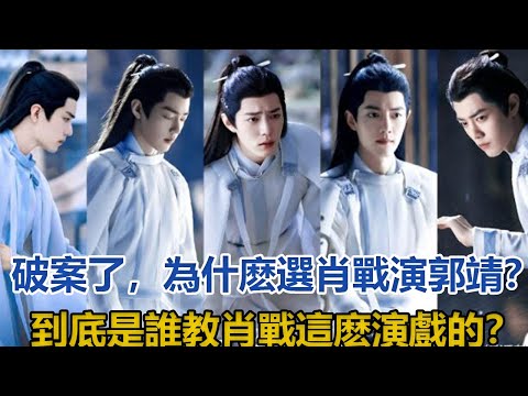 破案了，為什麽選肖戰演郭靖？到底是誰教肖戰這麽演戲的？│全明星娱乐│