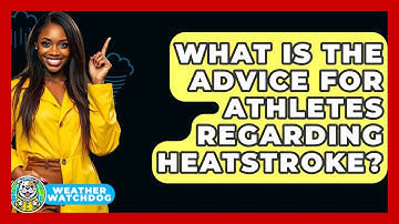 What Is The Advice For Athletes Regarding Heatstroke? - Weather Watchdog