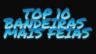 TOP 10 BANDEIRAS FEIAS PELO MUNDO
