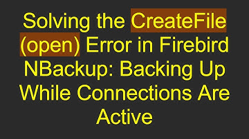 Solving the CreateFile (open) Error in Firebird NBackup: Backing Up While Connections Are Active