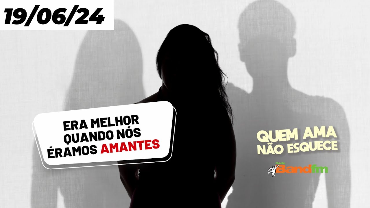 ERA MELHOR QUANDO NÓS ÉRAMOS AMANTES - QUEM AMA NÃO ESQUECE 19/06/2024