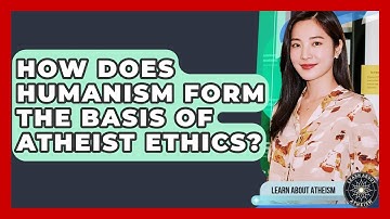 How Does Humanism Form The Basis Of Atheist Ethics? - Learn About Atheism