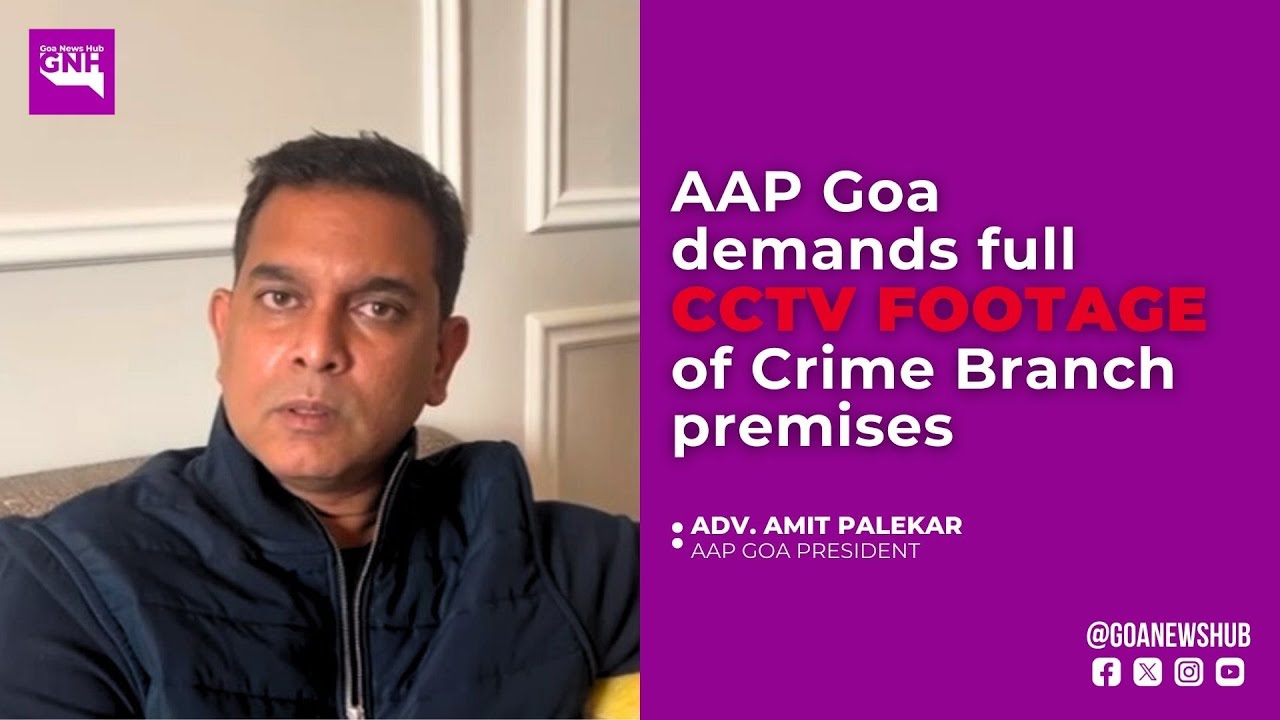AAP Goa demands full CCTV footage of Crime Branch premises: Adv. Amit ...