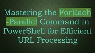 Mastering the ForEach -Parallel Command in PowerShell for Efficient URL Processing