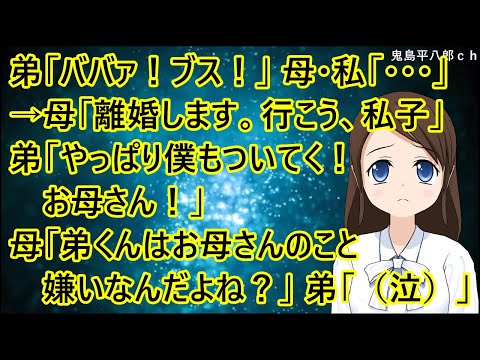 弟「ババァ！ブス！」母・私「・・・」→母「離婚します。行こう、私子」弟「やっぱり僕もついてく！お母さん！」母「弟くんはお母さんのこと嫌いなんだよね？」弟「（泣）」【修羅場】