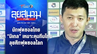 นักฟุตซอลไทย ยก “มิเกล” เหมาะคุมทีมไทย ลุยศึกฟุตซอลโลก | ลุยสนามข่าวเย็น | 29 เม.ย. 67 | T Sports 7