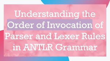 Understanding the Order of Invocation of Parser and Lexer Rules in ANTLR Grammar