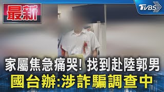家屬焦急痛哭! 找到赴陸郭男 國台辦:涉詐騙調查中｜TVBS新聞 @TVBSNEWS01