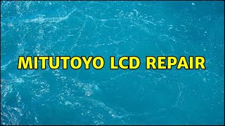 Mitutoyo LCD repair (2 Solutions!!)