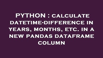 PYTHON : calculate datetime-difference in years, months, etc. in a new pandas dataframe column