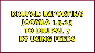 Drupal: Importing Joomla 1.5.23 to Drupal 7 by using Feeds (2 Solutions!!)