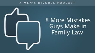 8 More Mistakes Guys Make in Family Law  Men's Divorce Podcast