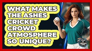 What Makes The Ashes Cricket Crowd Atmosphere So Unique? - Go-To Cricket Guide