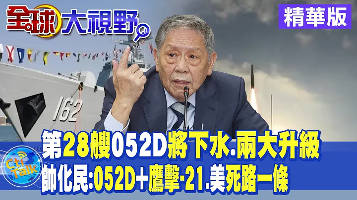 第28艘052D将下水.两大升级｜帅化民:052D+鹰击-21.美死路一条【全球大视野 】 精华版 @Global_Vision - 天天要闻